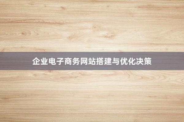 企业电子商务网站搭建与优化决策