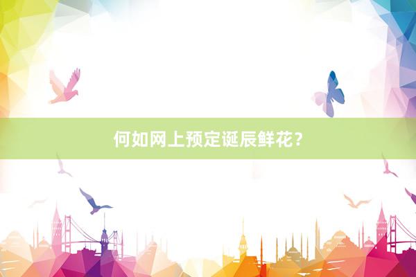 何如网上预定诞辰鲜花？