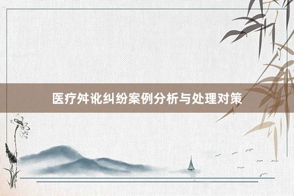 医疗舛讹纠纷案例分析与处理对策