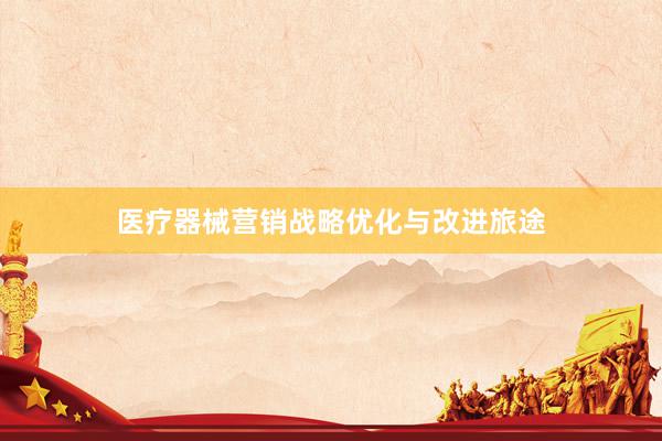 医疗器械营销战略优化与改进旅途