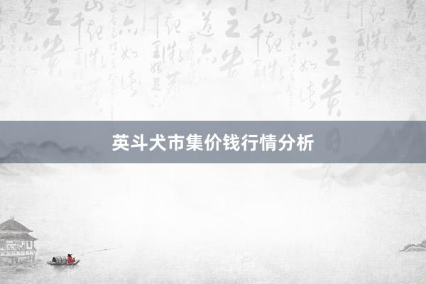 英斗犬市集价钱行情分析
