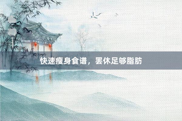 快速瘦身食谱，罢休足够脂肪